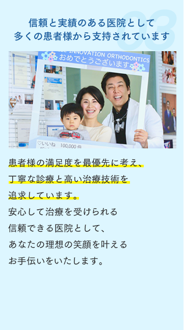 信頼と実績のある医院として多くの患者様から支持されています 患者様の満足度を最優先に考え、丁寧な診療と高い治療技術を追求しています。安心して治療を受けられる信頼できる医院として、あなたの理想の笑顔を叶えるお手伝いをいたします。