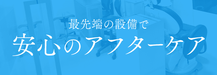 最先端の設備で安心のアフターケア